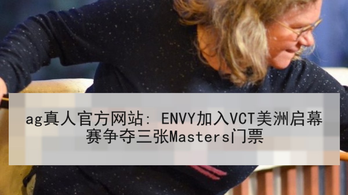 ag真人官方网站: ENVY加入VCT美洲启幕赛争夺三张Masters门票