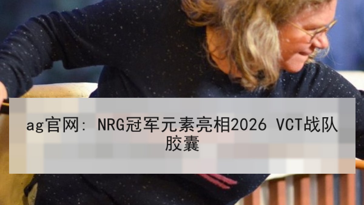ag官网: NRG冠军元素亮相2026 VCT战队胶囊