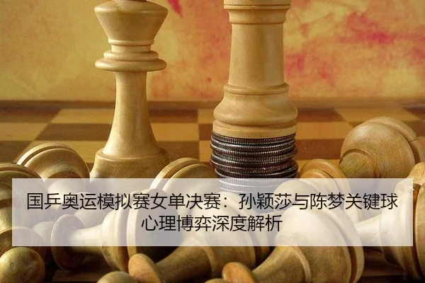 国乒奥运模拟赛女单决赛：孙颖莎与陈梦关键球心理博弈深度解析