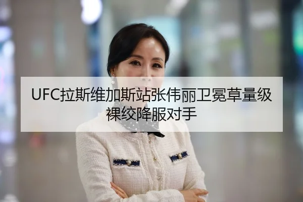UFC拉斯维加斯站张伟丽卫冕草量级裸绞降服对手