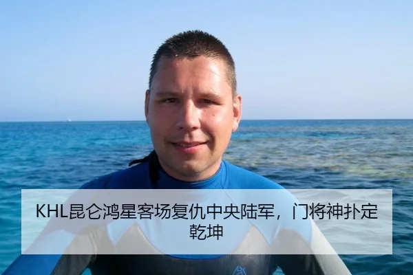 KHL昆仑鸿星客场复仇中央陆军，门将神扑定乾坤
