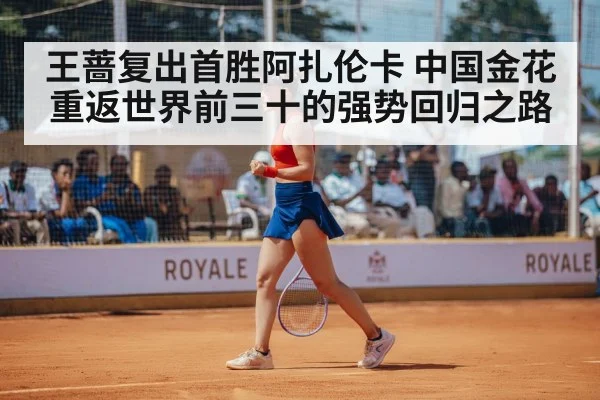 王蔷复出首胜阿扎伦卡 中国金花重返世界前三十的强势回归之路