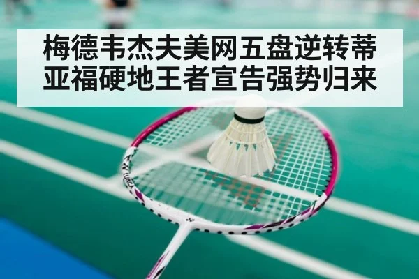 梅德韦杰夫美网五盘逆转蒂亚福硬地王者宣告强势归来