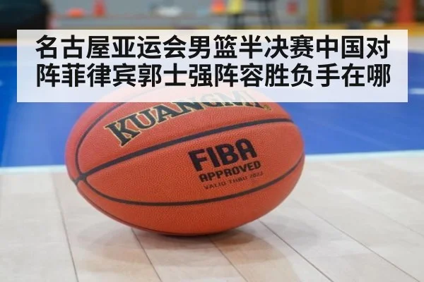 名古屋亚运会男篮半决赛中国对阵菲律宾郭士强阵容胜负手在哪